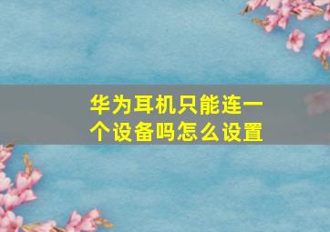 华为耳机只能连一个设备吗怎么设置