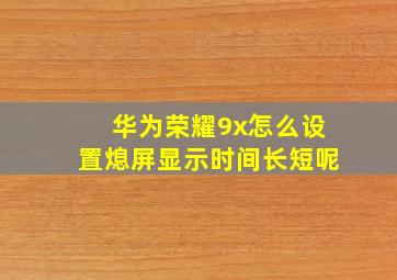 华为荣耀9x怎么设置熄屏显示时间长短呢