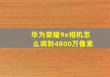 华为荣耀9x相机怎么调到4800万像素