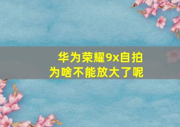 华为荣耀9x自拍为啥不能放大了呢