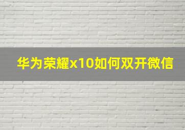 华为荣耀x10如何双开微信