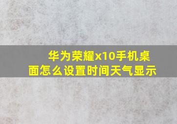 华为荣耀x10手机桌面怎么设置时间天气显示