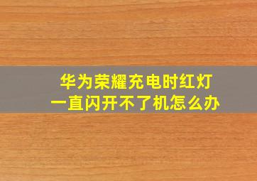 华为荣耀充电时红灯一直闪开不了机怎么办