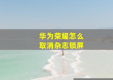 华为荣耀怎么取消杂志锁屏