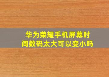 华为荣耀手机屏幕时间数码太大可以变小吗