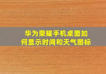 华为荣耀手机桌面如何显示时间和天气图标