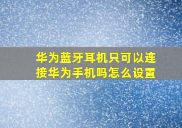 华为蓝牙耳机只可以连接华为手机吗怎么设置