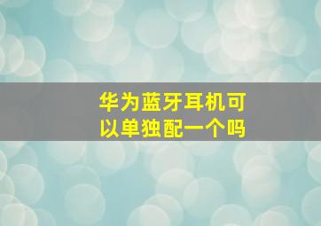 华为蓝牙耳机可以单独配一个吗