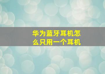 华为蓝牙耳机怎么只用一个耳机