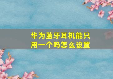 华为蓝牙耳机能只用一个吗怎么设置