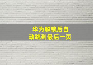 华为解锁后自动跳到最后一页