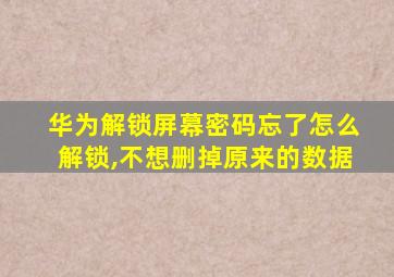 华为解锁屏幕密码忘了怎么解锁,不想删掉原来的数据