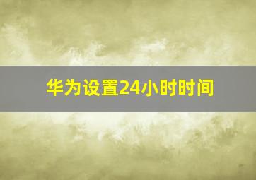 华为设置24小时时间