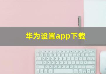 华为设置app下载