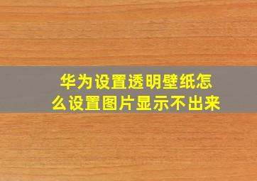 华为设置透明壁纸怎么设置图片显示不出来