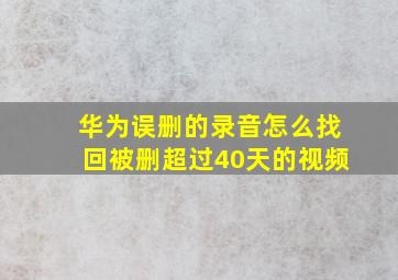 华为误删的录音怎么找回被删超过40天的视频