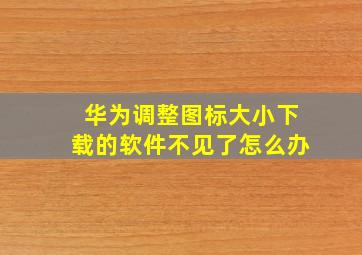 华为调整图标大小下载的软件不见了怎么办