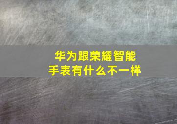 华为跟荣耀智能手表有什么不一样