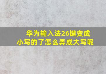 华为输入法26键变成小写的了怎么弄成大写呢