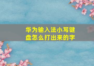 华为输入法小写键盘怎么打出来的字