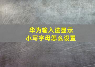 华为输入法显示小写字母怎么设置