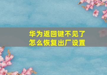 华为返回键不见了怎么恢复出厂设置