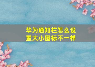 华为通知栏怎么设置大小图标不一样