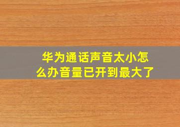 华为通话声音太小怎么办音量已开到最大了