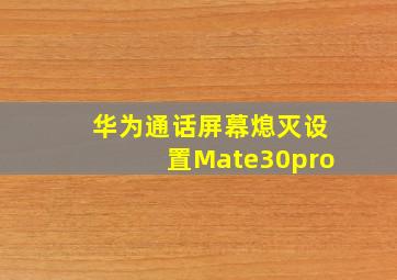 华为通话屏幕熄灭设置Mate30pro