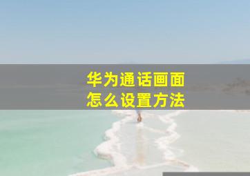 华为通话画面怎么设置方法