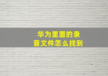 华为里面的录音文件怎么找到