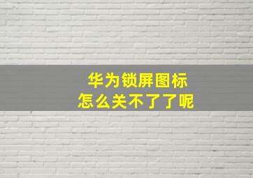 华为锁屏图标怎么关不了了呢