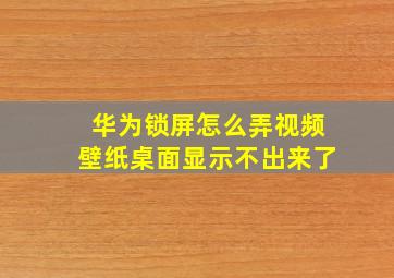 华为锁屏怎么弄视频壁纸桌面显示不出来了