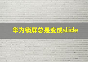 华为锁屏总是变成slide