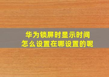 华为锁屏时显示时间怎么设置在哪设置的呢