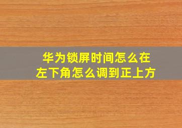 华为锁屏时间怎么在左下角怎么调到正上方