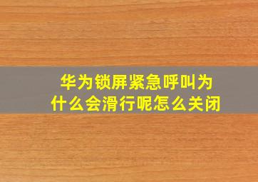 华为锁屏紧急呼叫为什么会滑行呢怎么关闭