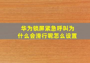 华为锁屏紧急呼叫为什么会滑行呢怎么设置