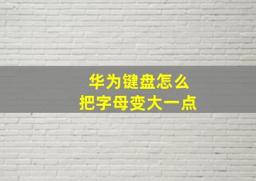 华为键盘怎么把字母变大一点