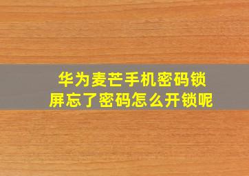 华为麦芒手机密码锁屏忘了密码怎么开锁呢