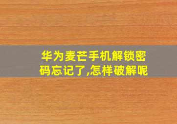 华为麦芒手机解锁密码忘记了,怎样破解呢