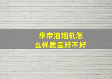 华帝油烟机怎么样质量好不好