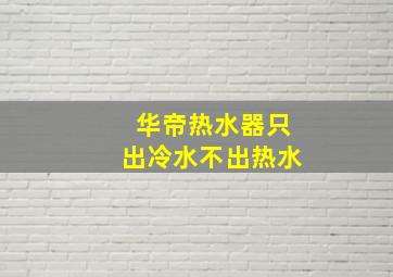 华帝热水器只出冷水不出热水