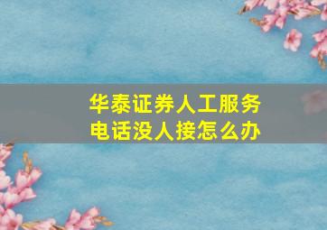 华泰证券人工服务电话没人接怎么办