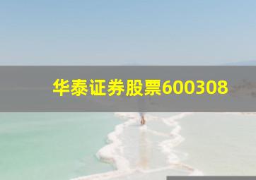 华泰证券股票600308