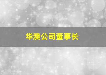 华澳公司董事长