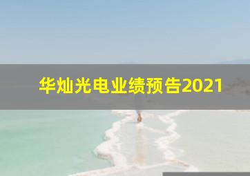 华灿光电业绩预告2021