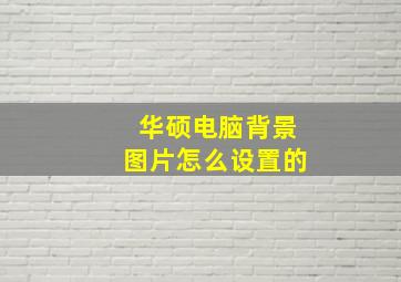 华硕电脑背景图片怎么设置的