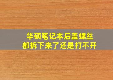 华硕笔记本后盖螺丝都拆下来了还是打不开