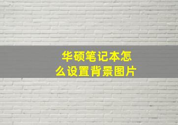 华硕笔记本怎么设置背景图片